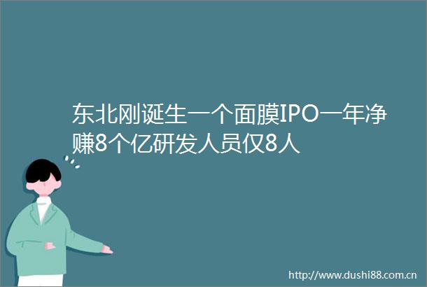 东北刚诞生一个面膜IPO一年净赚8个亿研发人员仅8人
