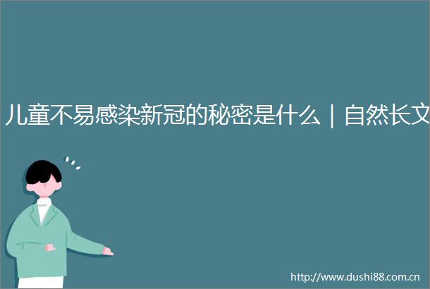 儿童不易感染新冠的秘密是什么｜自然长文