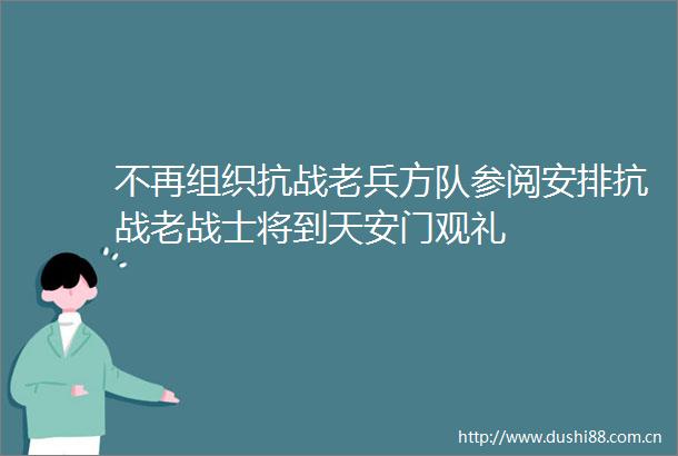 不再组织抗战老兵方队参阅安排抗战老战士将到观礼