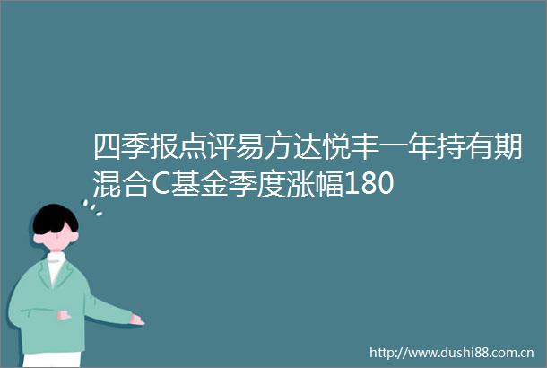 四季报点评易方达悦丰一年持有期混合C基金季度涨幅180