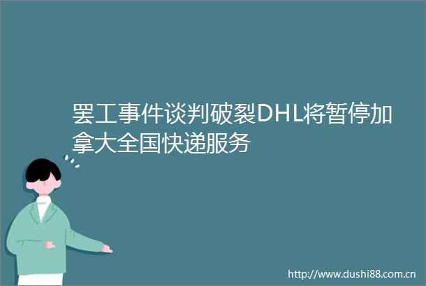 谈判破裂DHL将暂停加拿大全国快递服务