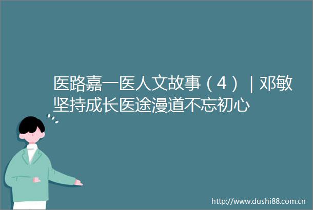 医路嘉一医人文故事（4）｜邓敏坚持成长医途漫道不忘初心