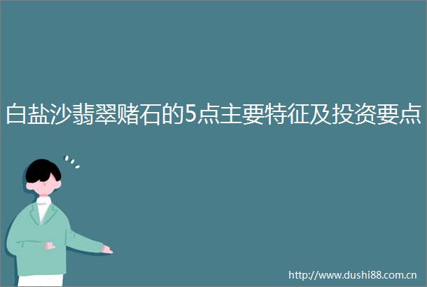 白盐沙翡翠赌石的5点主要特征及投资要点