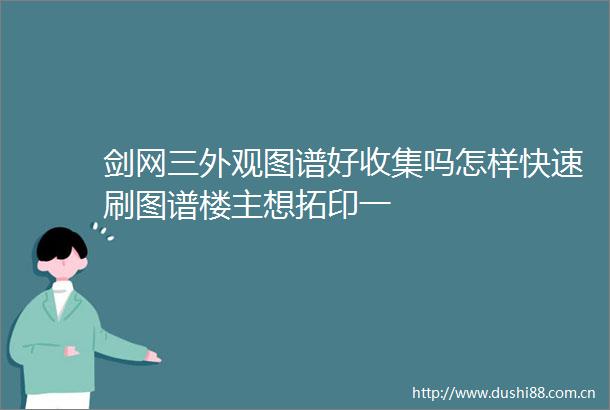 剑网三外观图谱好收集吗怎样快速刷图谱楼主想拓印一