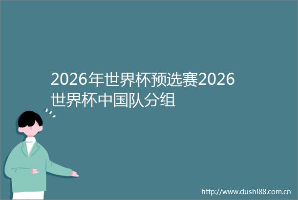 2026年世界杯预选赛2026世界杯队分组