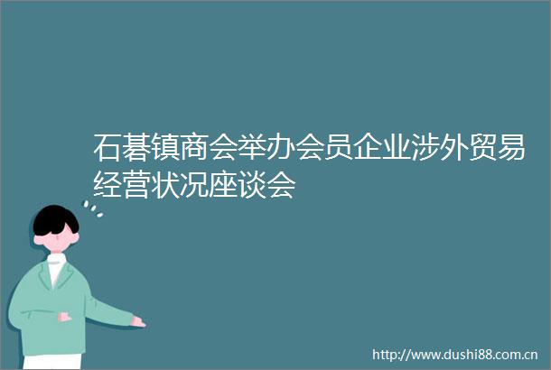 石碁镇商会举办会员企业涉外贸易经营状况座谈会