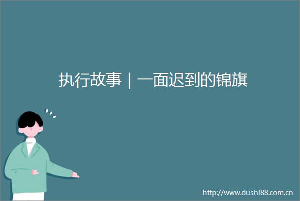 执行故事｜一面迟到的锦旗