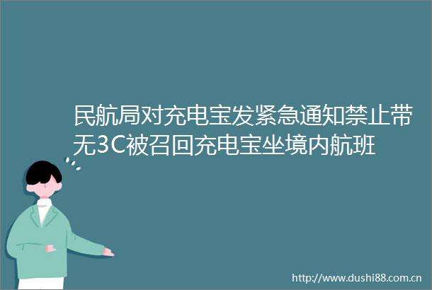 民航局对充电宝发紧急通知禁止带无3C被召回充电宝坐境内航班