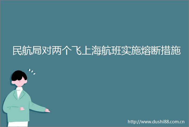 民航局对两个飞上海航班实施熔断措施