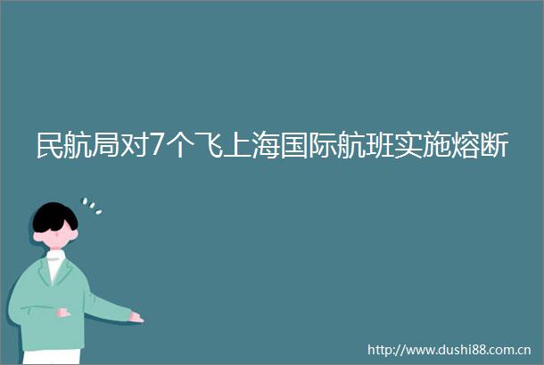 民航局对7个飞上海国际航班实施熔断