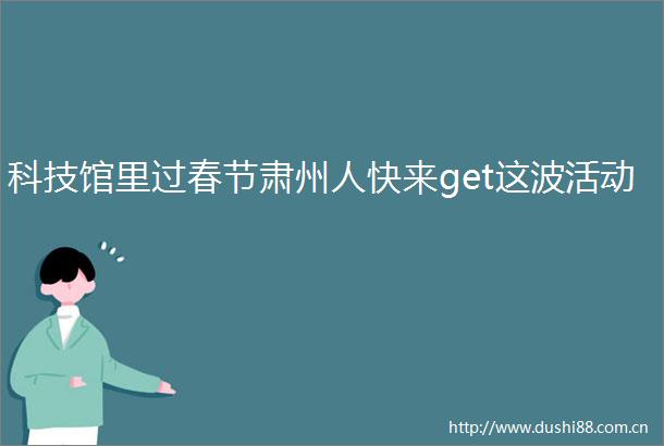科技馆里过春节肃州人快来get这波活动