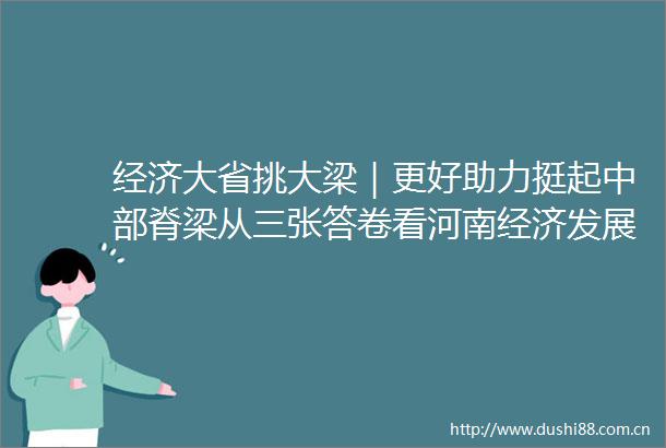 经济大省挑大梁｜更好助力挺起中部脊梁从三张答卷看河南经济发展新成色