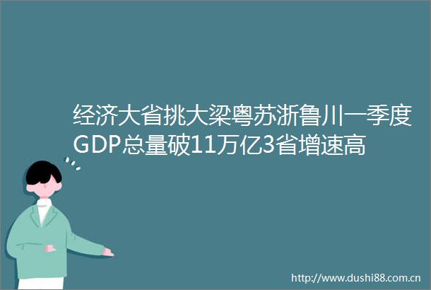 经济大省挑大梁粤苏浙鲁川一季度GDP总量破11万亿3省增速高于全国