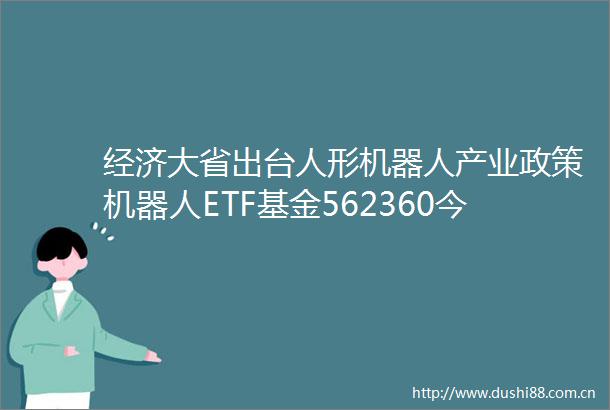 经济大省出台人形机器人产业政策机器人ETF基金562360今日低位震荡过去5个交易日日均成交额超1100万元
