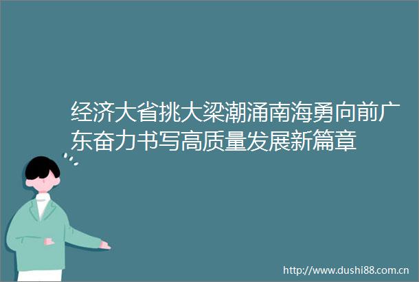 经济大省挑大梁潮涌南海勇向前广东奋力书写高质量发展新篇章