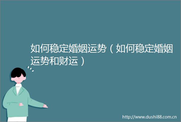 如何稳定婚姻运势（如何稳定婚姻运势和财运）