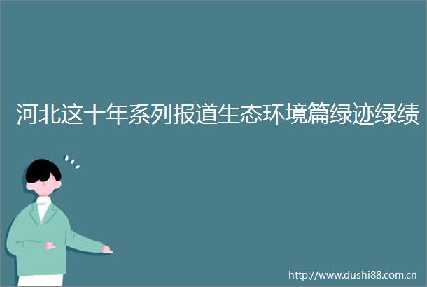 河北这十年系列报道生态环境篇绿迹绿绩