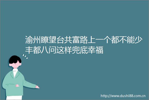 渝州瞭望台共富路上一个都不能少丰都八问这样兜底幸福