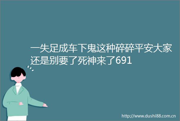 一失足成车下鬼这种碎碎平安大家还是别要了死神来了691