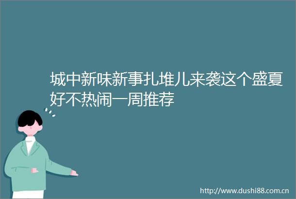 城中新味新事扎堆儿来袭这个盛夏好不热闹一周推荐