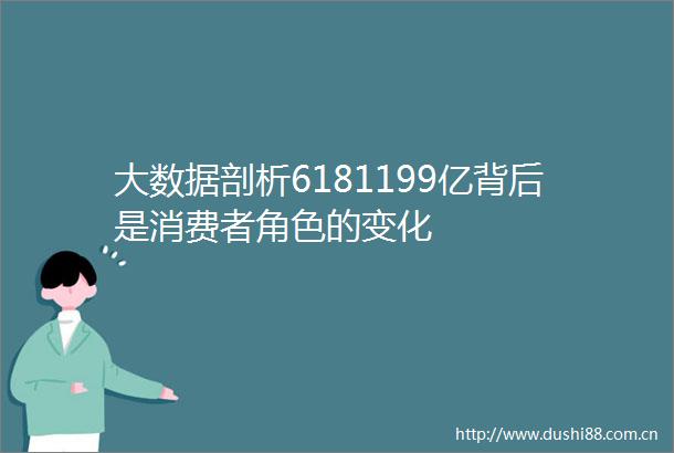 大数据剖析6181199亿背后是消费者角色的变化