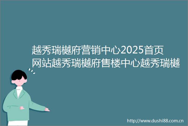 越秀瑞樾府营销中心2025首页网站越秀瑞樾府售楼中心越秀瑞樾府欢迎您楼盘详情越秀瑞樾府售楼处