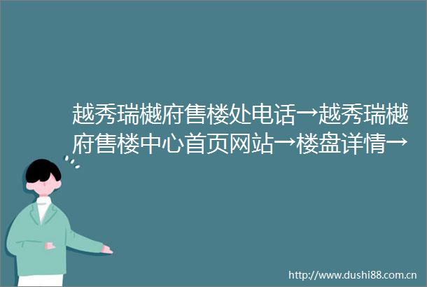 越秀瑞樾府售楼处电话→越秀瑞樾府售楼中心首页网站→楼盘详情→24小时电话