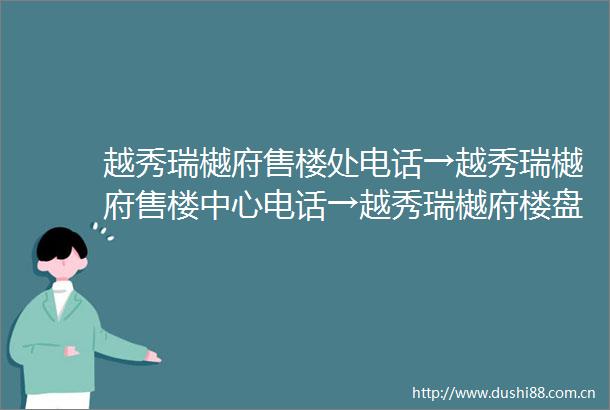 越秀瑞樾府售楼处电话→越秀瑞樾府售楼中心电话→越秀瑞樾府楼盘百科→首页网站→楼盘百科→首页网站→24小时热线电话