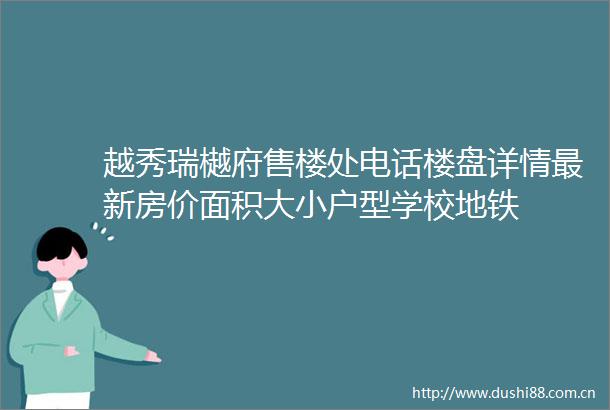 越秀瑞樾府售楼处电话楼盘详情最新房价面积大小户型学校地铁