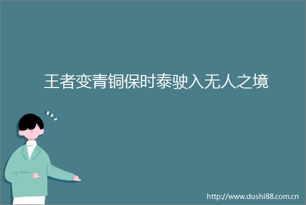 王者变青铜保时泰驶入无人之境