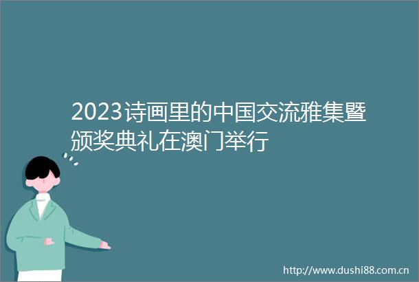 2023诗画里的交流雅集暨颁奖典礼在澳门举行