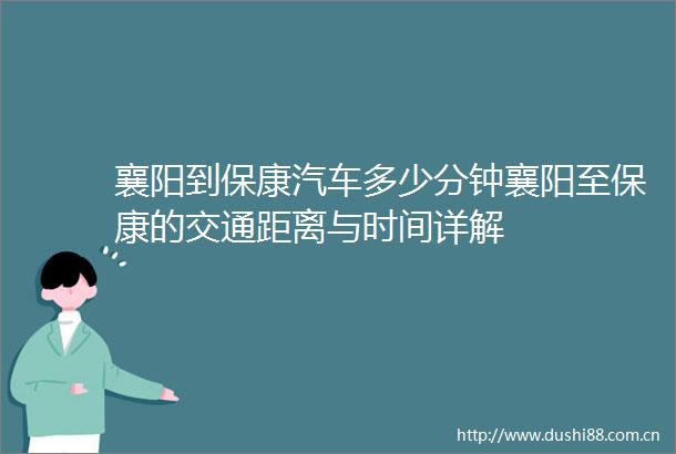 襄阳到保康汽车多少分钟襄阳至保康的交通距离与时间详解