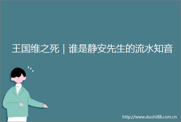 王国维之死｜谁是静安先生的流水知音