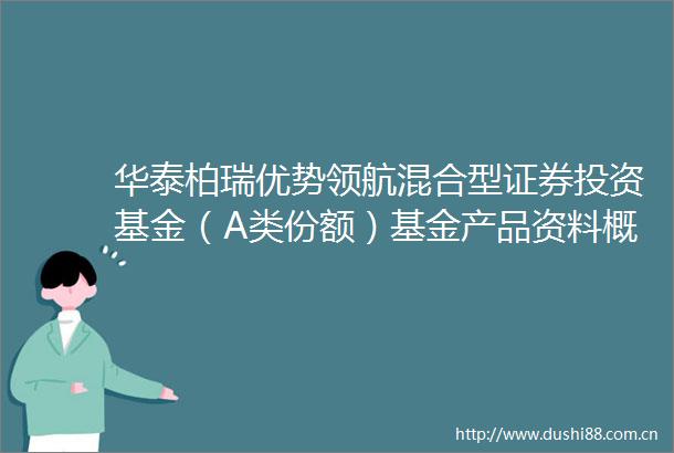 华泰柏瑞优势领航混合型证券投资基金（A类份额）基金产品资料概要更新
