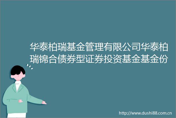 华泰柏瑞基金管理有限公司华泰柏瑞锦合债券型证券投资基金基金份额发售公告