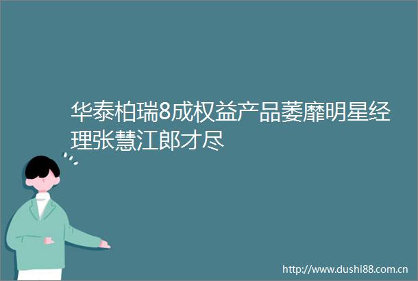 华泰柏瑞8成权益产品萎靡明星经理张慧江郎才尽