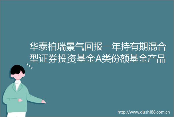 华泰柏瑞景气回报一年持有期混合型证券投资基金A类份额基金产品资料概要更新