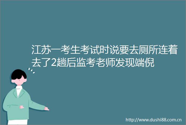 江苏一考生考试时说要去厕所连着去了2趟后监考老师发现端倪