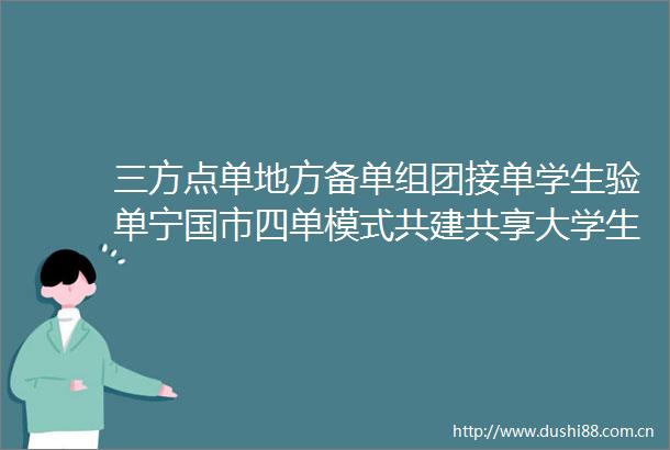 三方点单地方备单组团接单学生验单宁国市四单模式共建共享大学生实践体系