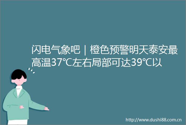 闪电气象吧｜橙色预警明天泰安最高温37℃左右局部可达39℃以上