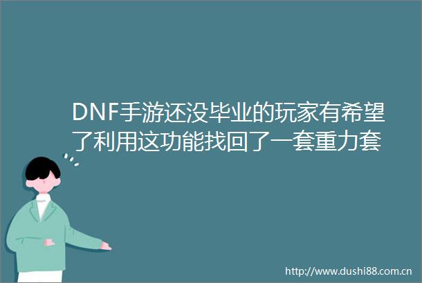 DNF手游还没毕业的玩家有希望了利用这功能找回了一套重力套