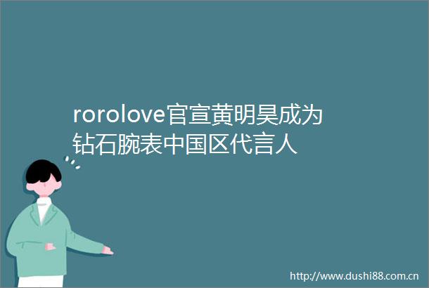 rorolove官宣黄明昊成为钻石腕表区代言人