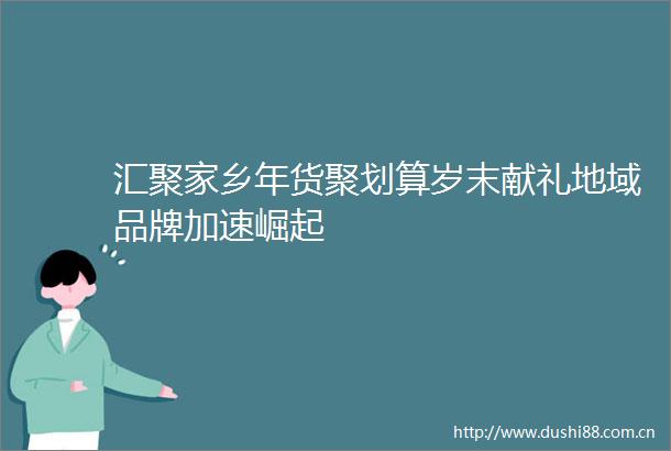 汇聚家乡年货聚划算岁末献礼地域品牌加速崛起