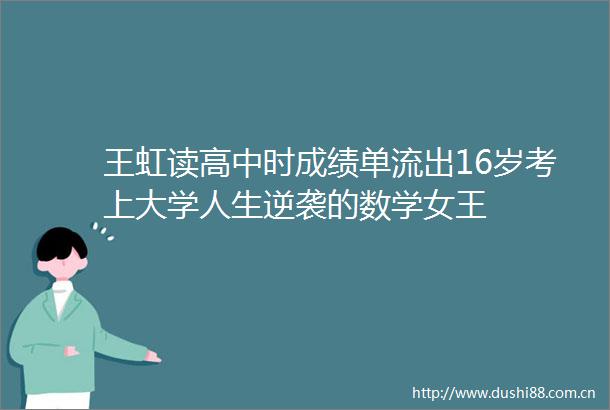王虹读高中时成绩单流出16岁考上大学人生逆袭的数学女王