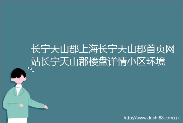 长宁天山郡上海长宁天山郡首页网站长宁天山郡楼盘详情小区环境