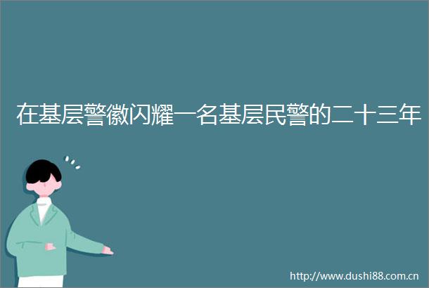 在基层警徽闪耀一名基层的二十三年