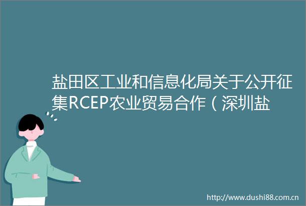 盐田区工业和信息化局关于公开征集RCEP农业贸易合作（深圳盐田）中心馆规划的通知
