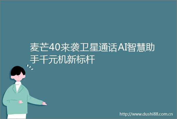 麦芒40来袭卫星通话AI智慧助手千元机新标杆