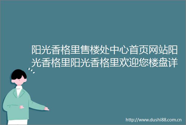 阳光香格里售楼处中心首页网站阳光香格里阳光香格里欢迎您楼盘详情售楼处