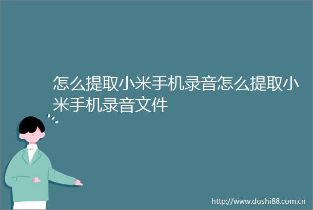 怎么提取小米手机录音怎么提取小米手机录音文件